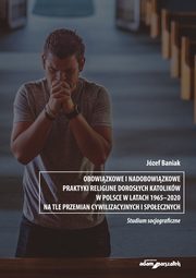 Obowizkowe i nadobowizkowe praktyki religijne dorosych katolikw w Polsce w latach 1965-2020, Baniak Jzef