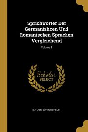 Sprichwrter Der Germanishcen Und Romanischen Sprachen Vergleichend; Volume 1, Von Dringsfeld Ida