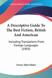 A Descriptive Guide To The Best Fiction, British And American, Baker Ernest Albert