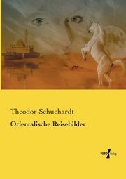 Orientalische Reisebilder, Schuchardt Theodor
