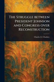 The Struggle Between President Johnson and Congress Over Reconstruction, Chadsey Charles E. (Charles Ernest)