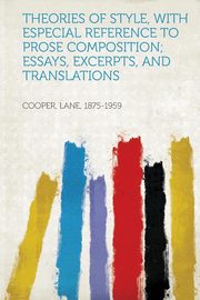 ksiazka tytu: Theories of Style, With Especial Reference to Prose Composition; Essays, Excerpts, and Translations autor: 1875-1959 Cooper Lane