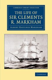 The Life of Sir Clements R. Markham, K.C.B., F.R.S., Markham Albert Hastings