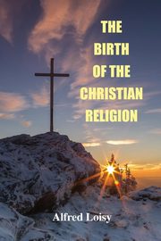 The Birth of the Christian Religion, Loisy Alfred