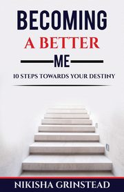 Becoming A Better Me 10 Steps Towards Your Destiny, Grinstead Nikisha
