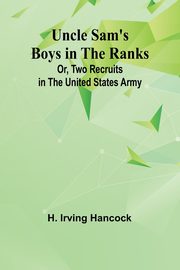 Uncle Sam's Boys in the Ranks; Or, Two Recruits in the United States Army, H. Irving Hancock