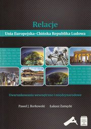 ksiazka tytu: Relacje Unia Europejska-Chiska Republika Ludowa autor: Borkowski Pawe J., Zamcki ukasz