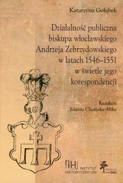ksiazka tytu: Dziaalno publiczna biskupa wocawskiego Andrzeja Zebrzydowskiego w latach 1546-1551 w wietle jego korespondencji autor: 