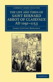 The Life and Times of Saint Bernard, Abbot of Clairvaux, Ad 1091-1153, Morison James Cotter