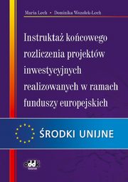ksiazka tytu: Instrukta kocowego rozliczenia projektw inwestycyjnych realizowanych w ramach funduszy europejskich autor: Lech Maria, Wszoek-Lech Dominika