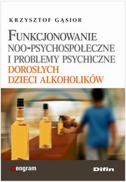 ksiazka tytu: Funkcjonowanie noo-psychospoeczne i problemy psychiczne dorosych dzieci alkoholikw autor: Gsior Krzysztof