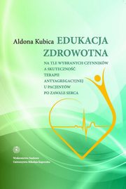 ksiazka tytu: Edukacja zdrowotna na tle wybranych czynnikw a skuteczno terapii antyagregacyjnej autor: Kubica Aldona Bernadeta