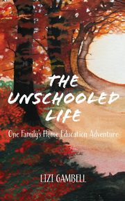ksiazka tytu: The Unschooled Life autor: Gambell Lizi