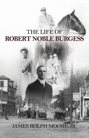 The Life of Robert Noble Burgess, Moore Jr. James Rolph