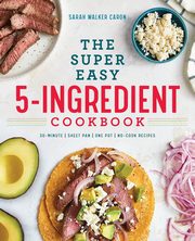 The Super Easy 5-Ingredient Cookbook, Caron Sarah Walker