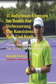 15 Aufschlags-bungen  Im Tennis Zur Verbesserung Von Konsistenz, Spin Und Kraft, Correa Joseph