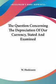 The Question Concerning The Depreciation Of Our Currency, Stated And Examined, Huskisson W.