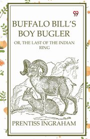 Buffalo Bill's Boy Bugler Or, The Last Of The Indian Ring, Ingraham Prentiss