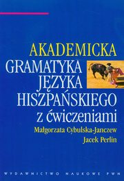 Akademicka gramatyka jzyka hiszpaskiego z wiczeniami, Cybulska-Janczew Magorzata, Perlin Jacek