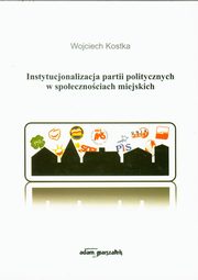 ksiazka tytu: Instytucjonalizacja partii politycznych w spoecznociach miejskich autor: Kostka Wojciech