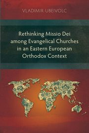 Rethinking Missio Dei among Evangelical Churches in an Eastern European Orthodox Context, Ubeivolc Vladimir