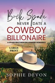 Buck Spade - Never Date a Cowboy Billionaire | A Spade Brothers Billionaire Romance LARGE PRINT, Devon Sophie