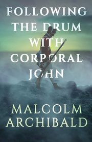 Following the Drum with Corporal John, Archibald Malcolm