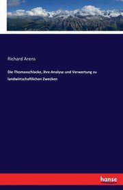 Die Thomasschlacke, ihre Analyse und Verwertung zu landwirtschaftlichen Zwecken, Arens Richard