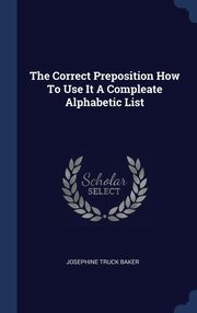 ksiazka tytu: The Correct Preposition How To Use It A Compleate Alphabetic List autor: Baker Josephine Truck