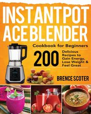 Instant Pot Ace Blender Cookbook for Beginners, Scoter Brence