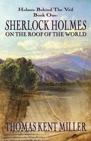 Sherlock Holmes on The Roof of The World (Holmes Behind The Veil Book 1), Miller Thomas Kent