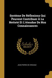 Syst?me De Rflexions Qui Peuvent Contribuer ? La Nettet Et L'tendue De Nos Connaissances, De Crousaz Jean Pierre