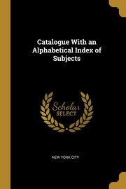 Catalogue With an Alphabetical Index of Subjects, City New York