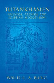 Tutankhamen - Amenism, Atenism and Egyptian Monotheism, Budge Wallis E. A.