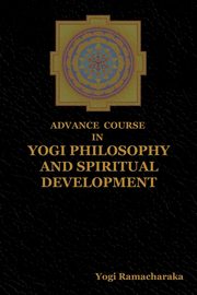 Advance Course in Yogi Philosophy and Spiritual Development, Yogi Ramacharaka