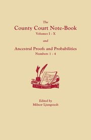 County Court Note-Book, Volumes I-X, and Ancestral Proofs and Probabilities, Numbers 1-4, 
