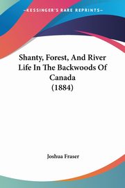 Shanty, Forest, And River Life In The Backwoods Of Canada (1884), Fraser Joshua