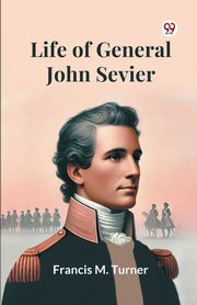 Life Of General John Sevier, Turner Francis M.