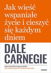 ksiazka tytu: Jak wie wspaniae ycie i cieszy si kadym dniem autor: Dale Carnegie