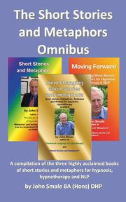 ksiazka tytu: The Short Stories and Metaphors Omnibus. a Compilation of the Three Highly Acclaimed Books of Short Stories and Metaphors for Hypnosis, Hypnotherapy a autor: Smale John