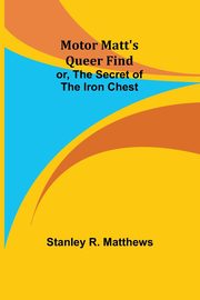 Motor Matt's Queer Find; or, The Secret of the Iron Chest, Matthews Stanley R.