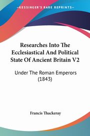 Researches Into The Ecclesiastical And Political State Of Ancient Britain V2, Thackeray Francis