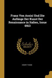 ksiazka tytu: Franz Von Assisi Und Die Anfnge Der Kunst Der Renaissance in Italien, Issue 6913 autor: Thode Henry