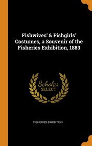 ksiazka tytu: Fishwives' & Fishgirls' Costumes, a Souvenir of the Fisheries Exhibition, 1883 autor: Exhibition Fisheries