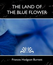 The Land of the Blue Flower (New Edition), Burnett Frances Hodgson