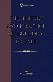 The Theory and Practice of Breeding to Type and Its Application to the Breeding of Dogs, Farm Animals, Cage Birds and Other Small Pets, Davies C. J.