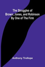 The Struggles of Brown, Jones, and Robinson;By One of the Firm, Trollope Anthony