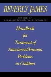 Handbook for Treatment of Attachment Problems in Children, James Beverly