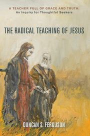 The Radical Teaching of Jesus, Ferguson Duncan S.