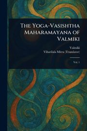 The Yoga-Vasishtha Maharamayana of Valmiki, Valmiki